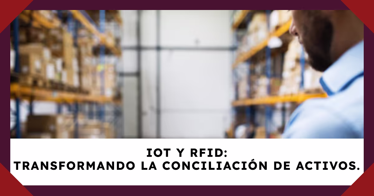 IoT y RFID: Transformando la Conciliación de Activos